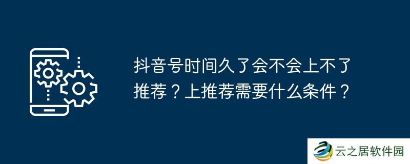 抖音号时间久了会不会上不了推荐？上推荐需要什么条件？